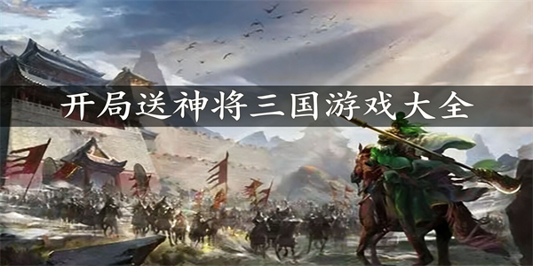 开局送神将三国游戏大全